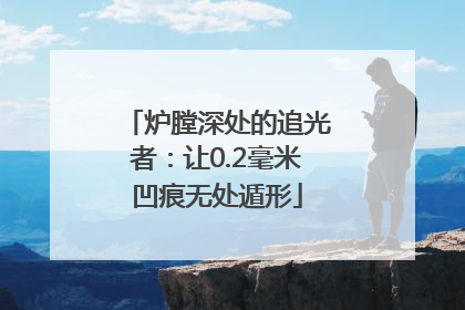 炉膛深处的追光者：让0.2毫米凹痕无处遁形