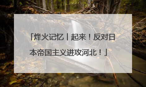 烽火记忆丨起来！反对日本帝国主义进攻河北！