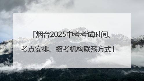烟台2025中考考试时间、考点安排、招考机构联系方式