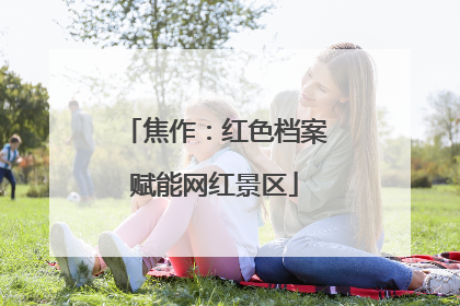 焦作：红色档案赋能网红景区