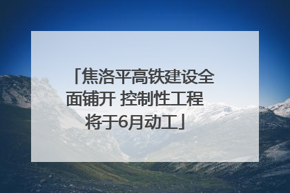 焦洛平高铁建设全面铺开 控制性工程将于6月动工