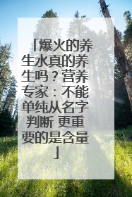 爆火的养生水真的养生吗？营养专家：不能单纯从名字判断 更重要的是含量