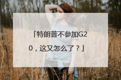 特朗普不参加G20，这又怎么了？