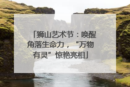 狮山艺术节：唤醒角落生命力，“万物有灵”惊艳亮相