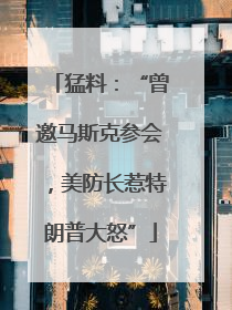 猛料：“曾邀马斯克参会，美防长惹特朗普大怒”