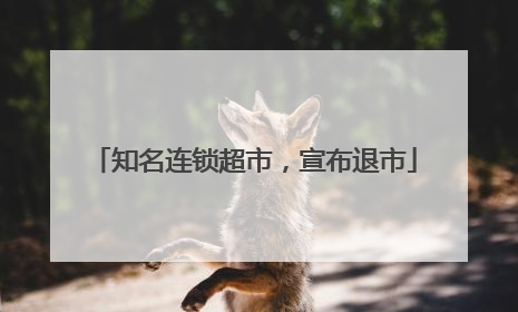 知名连锁超市，宣布退市