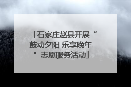 石家庄赵县开展“鼓动夕阳 乐享晚年”志愿服务活动