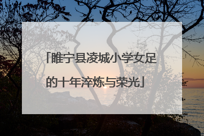睢宁县凌城小学女足的十年淬炼与荣光