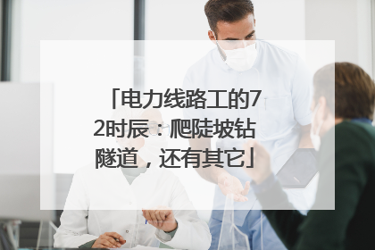 电力线路工的72时辰：爬陡坡钻隧道，还有其它