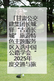 甘肃公交建集团长城驿“古道长城”旅游特色主题服务区入选中国公路学会“2025年度交通与旅游融合创新项目”