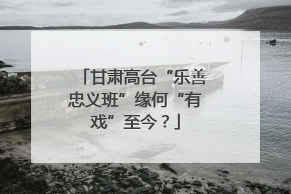 甘肃高台“乐善忠义班”缘何“有戏”至今？