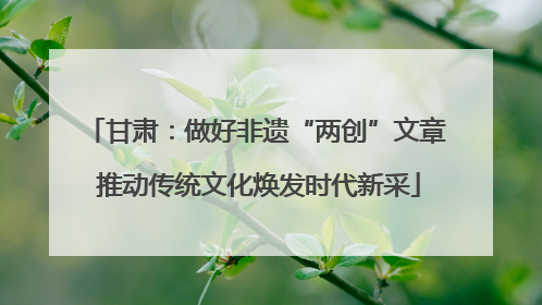 甘肃：做好非遗“两创”文章 推动传统文化焕发时代新采