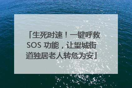 生死时速！一键呼救 SOS 功能，让望城街道独居老人转危为安