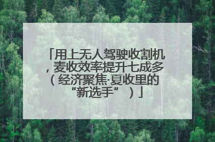 用上无人驾驶收割机，麦收效率提升七成多（经济聚焦·夏收里的“新选手”）