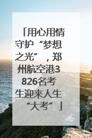 用心用情守护“梦想之光”，郑州航空港3826名考生迎来人生“大考”