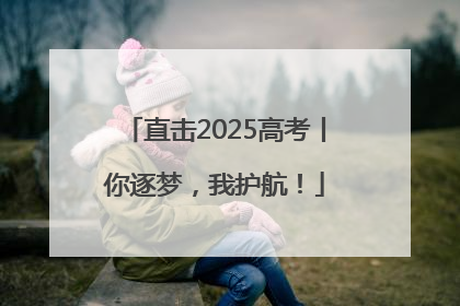 直击2025高考丨你逐梦，我护航！