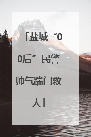 盐城“00后”民警帅气踹门救人