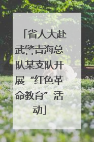 省人大赴武警青海总队某支队开展“红色革命教育”活动