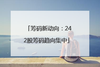 筹码新动向：242股筹码趋向集中