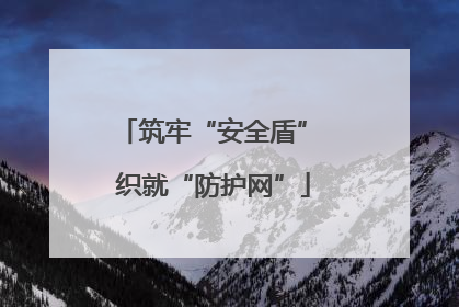 筑牢“安全盾” 织就“防护网”