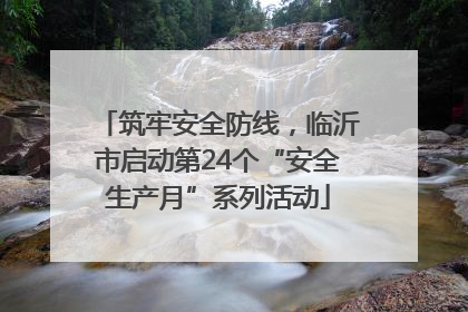 筑牢安全防线，临沂市启动第24个“安全生产月”系列活动