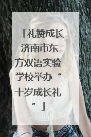 礼赞成长 济南市东方双语实验学校举办“十岁成长礼”