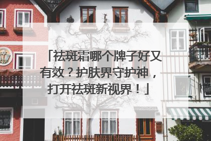 祛斑霜哪个牌子好又有效？护肤界守护神，打开祛斑新视界！