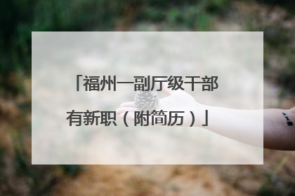 福州一副厅级干部有新职（附简历）