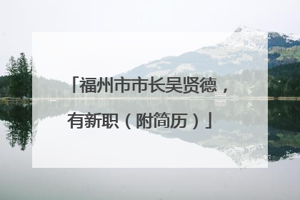 福州市市长吴贤德，有新职（附简历）