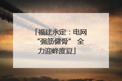 福建永定：电网“强筋健骨” 全力迎峰度夏