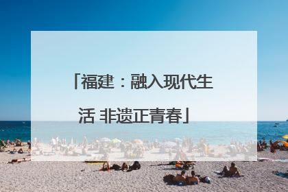 福建：融入现代生活 非遗正青春