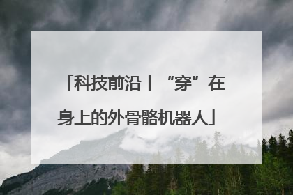 科技前沿丨“穿”在身上的外骨骼机器人