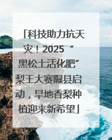 科技助力抗天灾！2025“黑松土活化肥”梨王大赛隰县启动，旱地香梨种植迎来新希望
