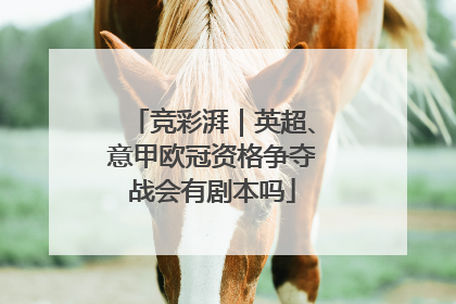 竞彩湃｜英超、意甲欧冠资格争夺战会有剧本吗