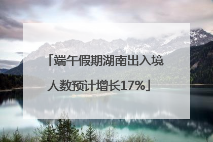 端午假期湖南出入境人数预计增长17%