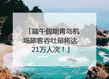 端午假期青岛机场旅客吞吐量将达21万人次！