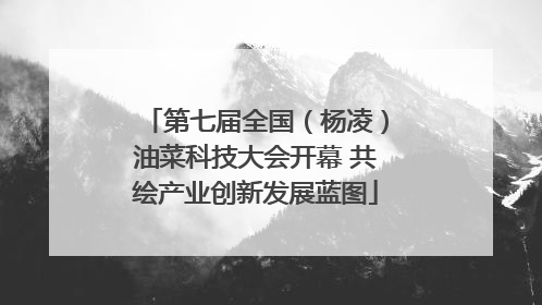 第七届全国（杨凌）油菜科技大会开幕 共绘产业创新发展蓝图