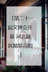 第二十一届文博会开幕 河北展区精彩亮相