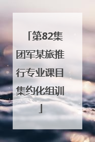 第82集团军某旅推行专业课目集约化组训