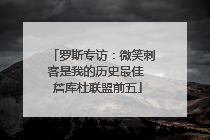 罗斯专访：微笑刺客是我的历史最佳 詹库杜联盟前五