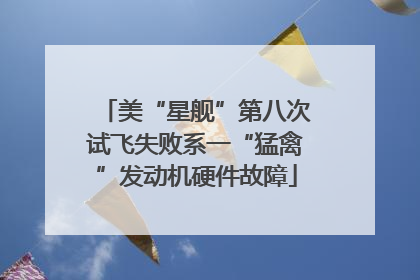 美“星舰”第八次试飞失败系一“猛禽”发动机硬件故障