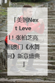 美到Next Level！张柏芝亮相澳门《水舞间》新章盛典