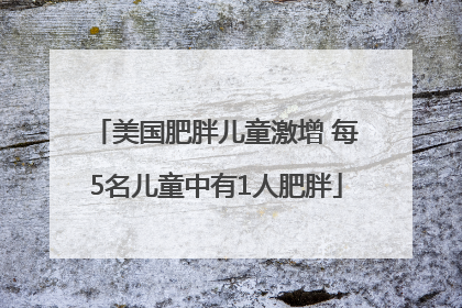 美国肥胖儿童激增 每5名儿童中有1人肥胖