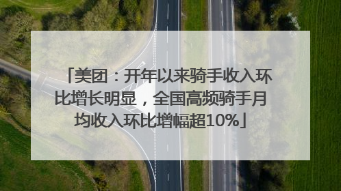 美团：开年以来骑手收入环比增长明显，全国高频骑手月均收入环比增幅超10%