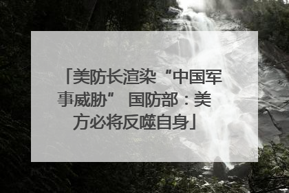 美防长渲染“中国军事威胁” 国防部：美方必将反噬自身