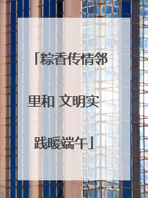 粽香传情邻里和 文明实践暖端午