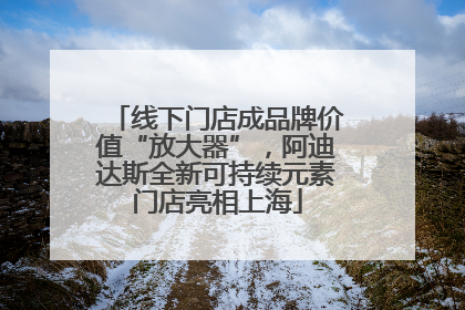 线下门店成品牌价值“放大器”，阿迪达斯全新可持续元素门店亮相上海