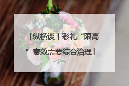 纵横谈丨彩礼“限高”奏效需要综合治理