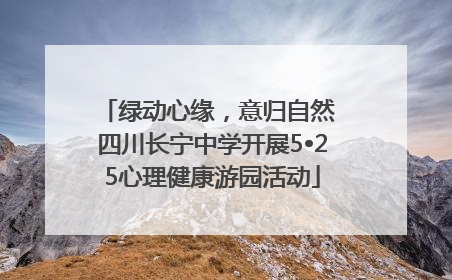 绿动心缘，意归自然 四川长宁中学开展5•25心理健康游园活动