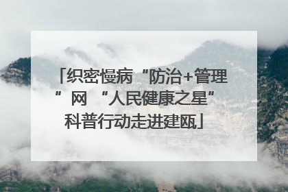 织密慢病“防治+管理”网 “人民健康之星”科普行动走进建瓯